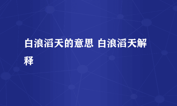 白浪滔天的意思 白浪滔天解释