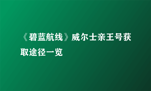 《碧蓝航线》威尔士亲王号获取途径一览