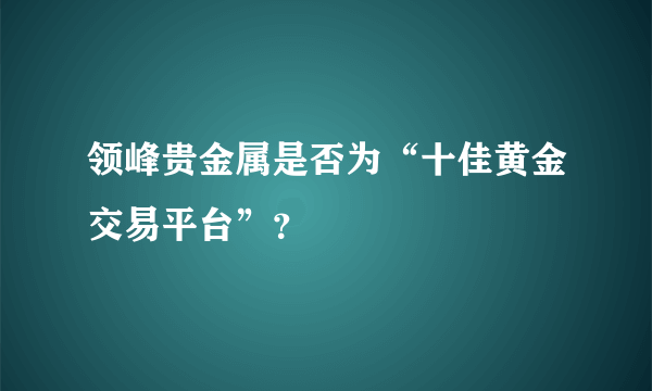 领峰贵金属是否为“十佳黄金交易平台”？