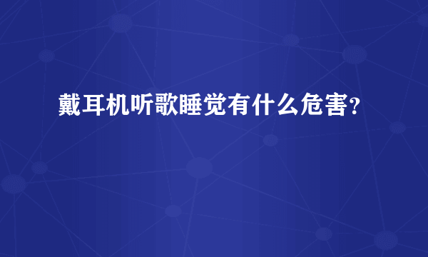 戴耳机听歌睡觉有什么危害？