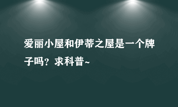 爱丽小屋和伊蒂之屋是一个牌子吗？求科普~