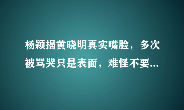 杨颖揭黄晓明真实嘴脸，多次被骂哭只是表面，难怪不要孩子也离婚