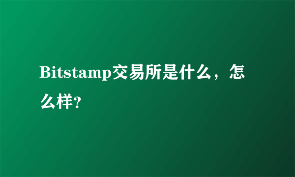 Bitstamp交易所是什么，怎么样？