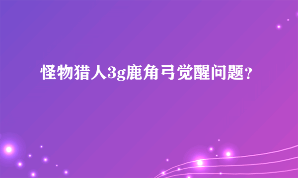 怪物猎人3g鹿角弓觉醒问题？