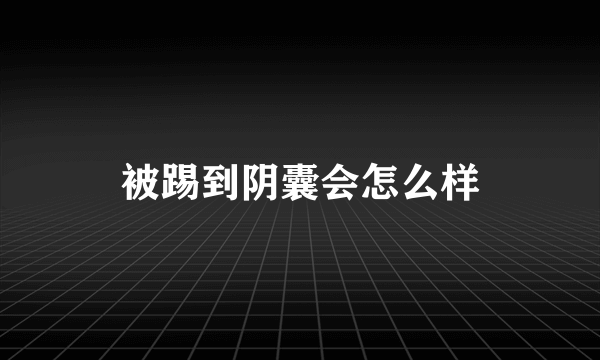 被踢到阴囊会怎么样