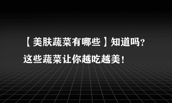 【美肤蔬菜有哪些】知道吗？这些蔬菜让你越吃越美！