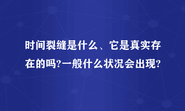 时间裂缝是什么、它是真实存在的吗?一般什么状况会出现?