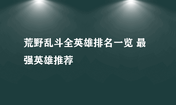 荒野乱斗全英雄排名一览 最强英雄推荐