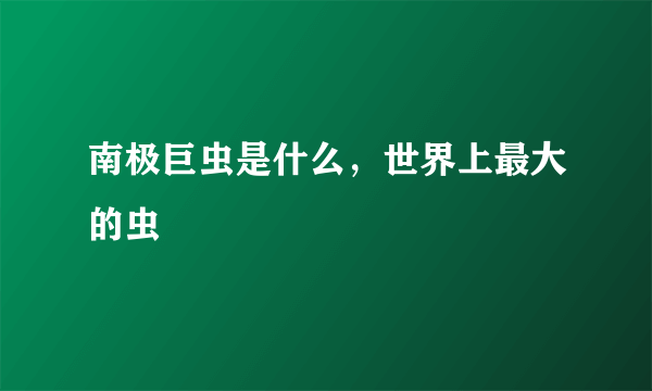 南极巨虫是什么，世界上最大的虫