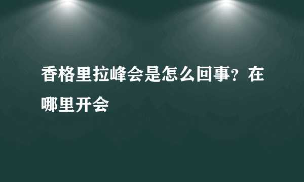 香格里拉峰会是怎么回事？在哪里开会