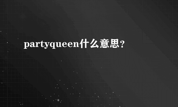 partyqueen什么意思？