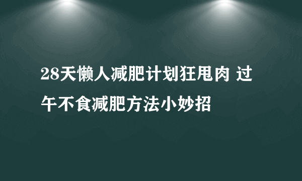 28天懒人减肥计划狂甩肉 过午不食减肥方法小妙招