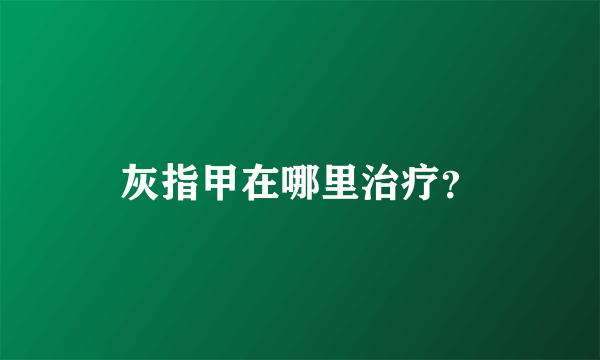 灰指甲在哪里治疗？