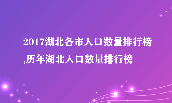 2017湖北各市人口数量排行榜,历年湖北人口数量排行榜