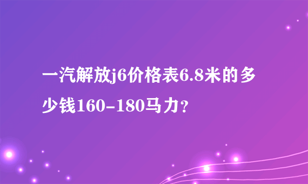 一汽解放j6价格表6.8米的多少钱160-180马力？