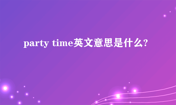 party time英文意思是什么?