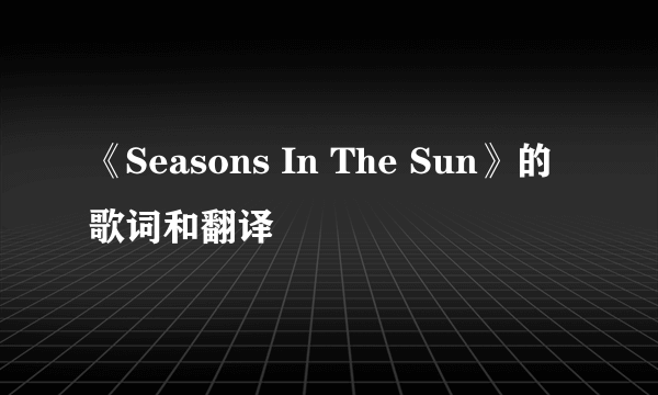 《Seasons In The Sun》的歌词和翻译