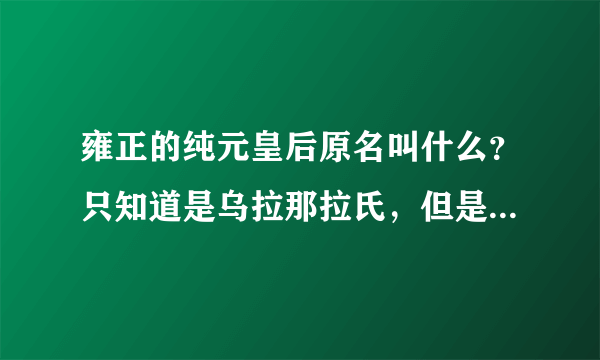 雍正的纯元皇后原名叫什么？只知道是乌拉那拉氏，但是名字叫什么？