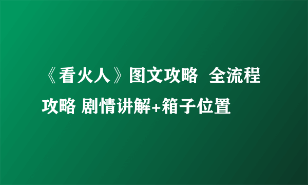 《看火人》图文攻略  全流程攻略 剧情讲解+箱子位置