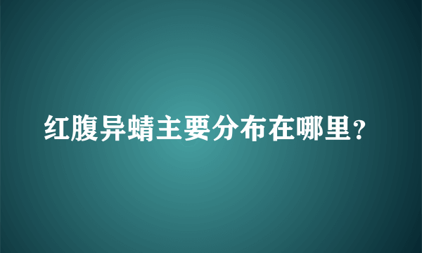 红腹异蜻主要分布在哪里？