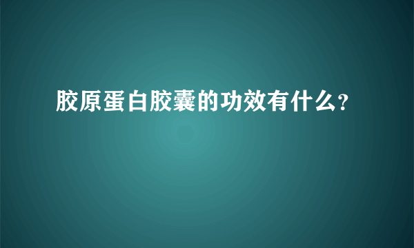 胶原蛋白胶囊的功效有什么？