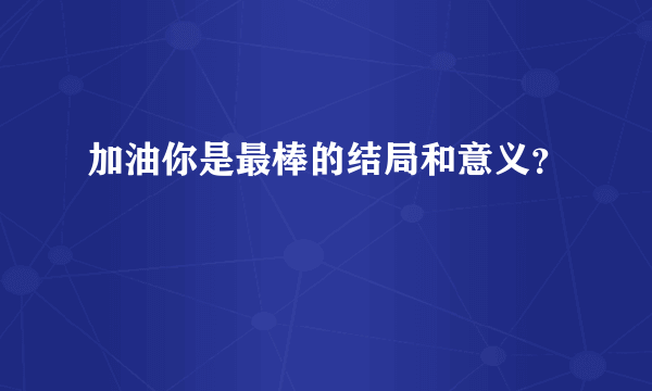 加油你是最棒的结局和意义？