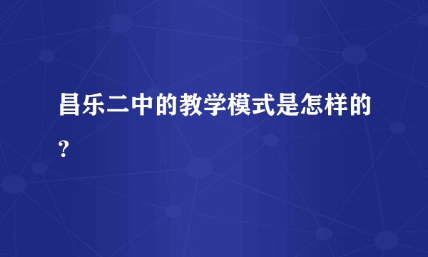 昌乐二中的教学模式是怎样的？