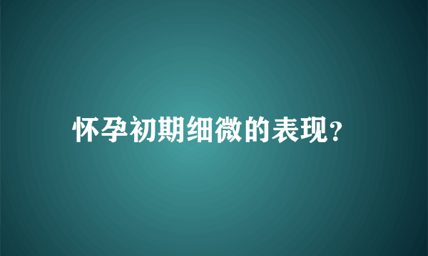 怀孕初期细微的表现？