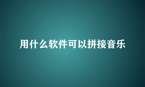 用什么软件可以拼接音乐