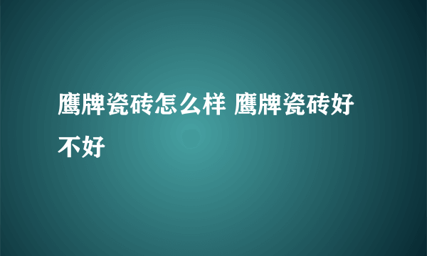 鹰牌瓷砖怎么样 鹰牌瓷砖好不好