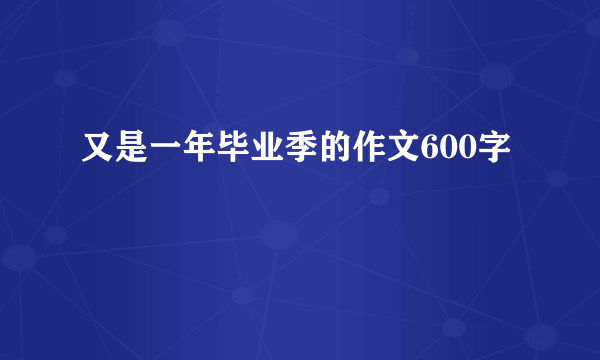 又是一年毕业季的作文600字