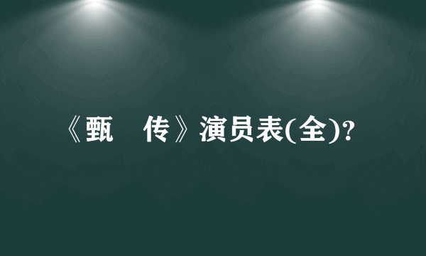 《甄嬛传》演员表(全)？