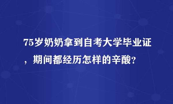 75岁奶奶拿到自考大学毕业证，期间都经历怎样的辛酸？