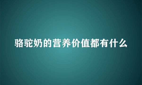 骆驼奶的营养价值都有什么