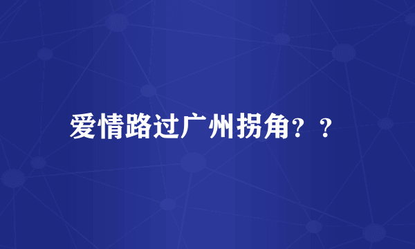 爱情路过广州拐角？？