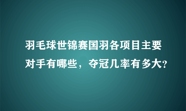 羽毛球世锦赛国羽各项目主要对手有哪些，夺冠几率有多大？