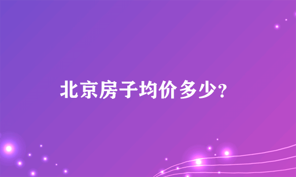 北京房子均价多少？