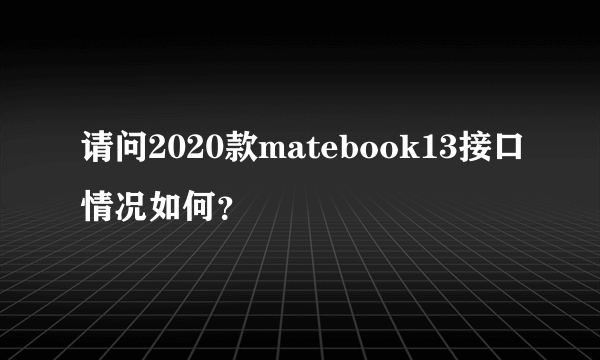 请问2020款matebook13接口情况如何？