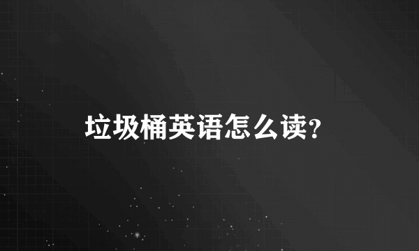 垃圾桶英语怎么读？