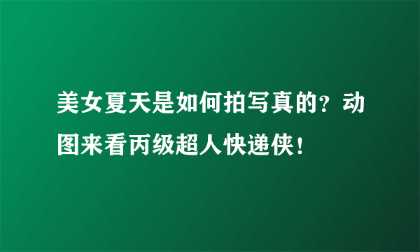 美女夏天是如何拍写真的？动图来看丙级超人快递侠！