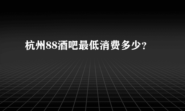 杭州88酒吧最低消费多少？