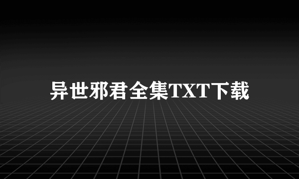 异世邪君全集TXT下载