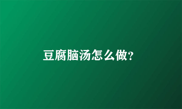 豆腐脑汤怎么做？