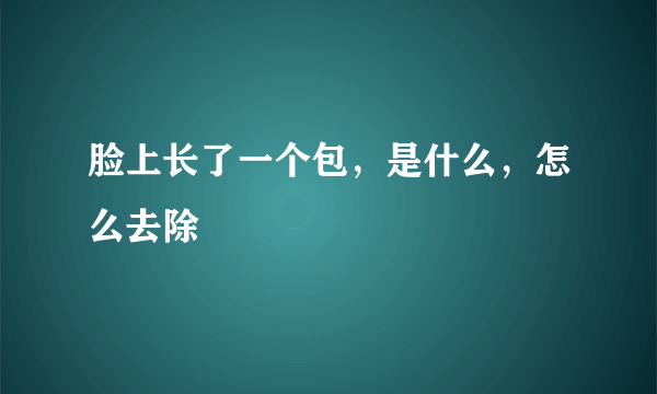 脸上长了一个包，是什么，怎么去除