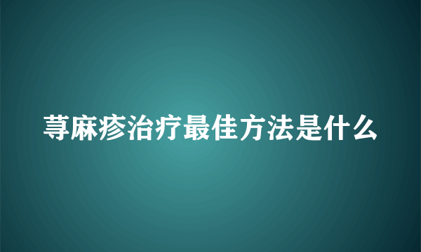 荨麻疹治疗最佳方法是什么