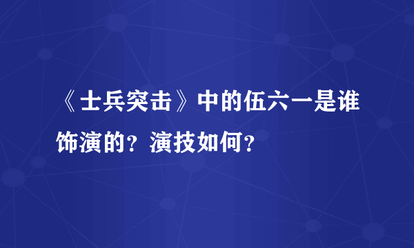 《士兵突击》中的伍六一是谁饰演的？演技如何？