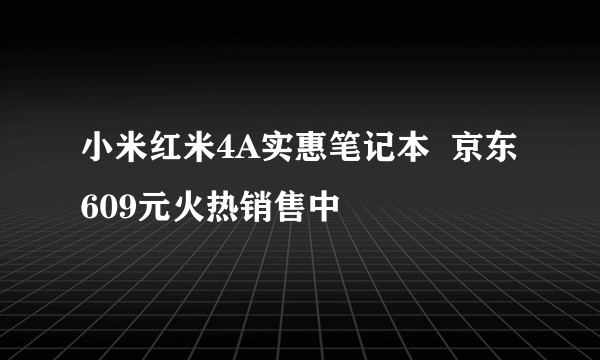 小米红米4A实惠笔记本  京东609元火热销售中