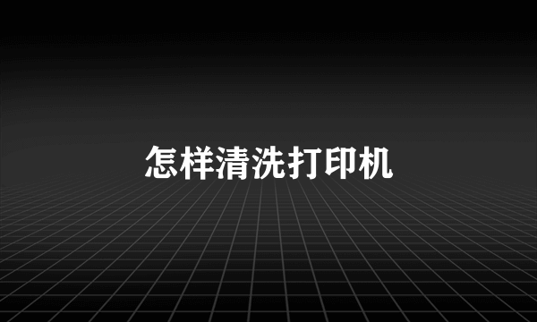 怎样清洗打印机