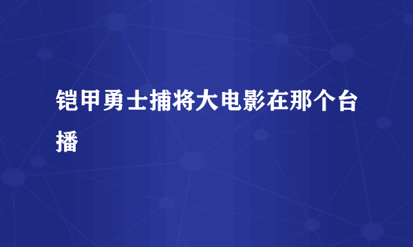 铠甲勇士捕将大电影在那个台播