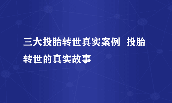 三大投胎转世真实案例  投胎转世的真实故事